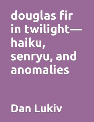 bokomslag douglas fir in twilight-haiku, senryu, and anomalies
