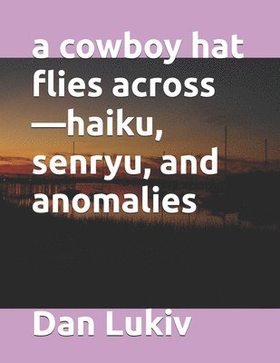 bokomslag A cowboy hat flies across-haiku, senryu, and anomalies