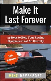 bokomslag Make It Last Forever: 13 Steps to Help Your Rowing Equipment Last An Eternity