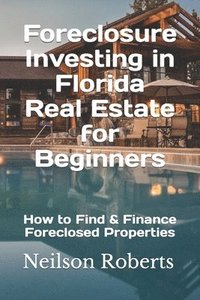bokomslag Foreclosure Investing in Florida Real Estate for Beginners: How to Find & Finance Foreclosed Properties