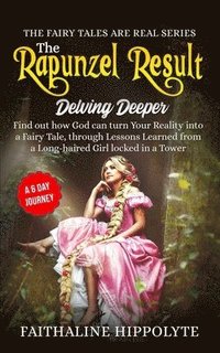 bokomslag The Rapunzel Result, Delving Deeper: Find out how God can turn Your Reality into a Fairy Tale, through Lessons Learned from a Long-haired Girl locked