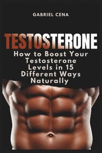 bokomslag Testosterone: How to Boost Your Testosterone Levels in 15 Different Ways Naturally
