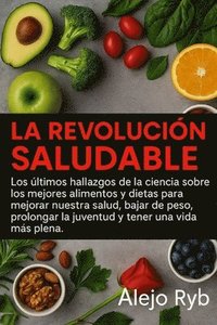 bokomslag La Revolucion Saludable: Los últimos hallazgos de la ciencia sobre los mejores alimentos y dietas para mejorar nuestra salud, bajar de peso, pr