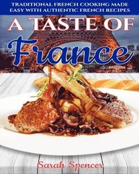 bokomslag A Taste of France: Traditional French Cooking Made Easy with Authentic French Recipes
