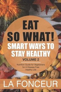 bokomslag EAT SO WHAT! Smart Ways To Stay Healthy Volume 2: Nutritional food guide for vegetarians for a disease free healthy life (Mini Edition)