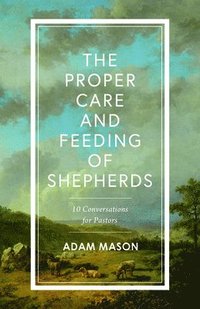 bokomslag The Proper Care and Feeding of Shepherds: 10 Conversations about Spiritual and Emotional Health for Pastors