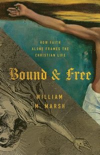 bokomslag Bound and Free: How Faith Alone Frames the Christian Life