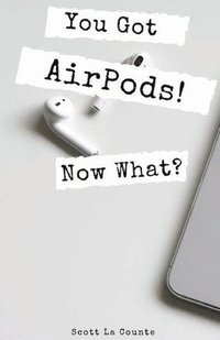 bokomslag You Got AirPods! Now What?