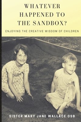 Mary Jane Wallace - Whatever Happened to the Sandbox?: Enjoying the Creative Wisdom of Children, Häftad