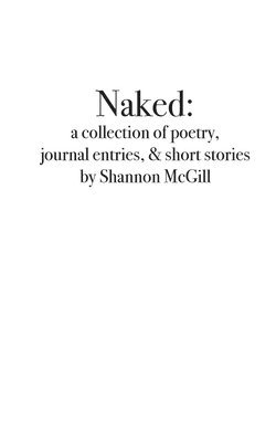 Shannon Nicole McGill - naked: a collection of poems, journal entries and short stories, Häftad