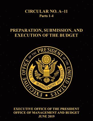 OMB Circular No. A-11 Preparation, Submission, and Execution of the Budget: 2019, Parts 1-4 1