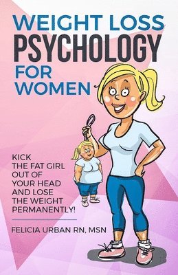 bokomslag Weight Loss Psychology for Women: Kick the Fat Girl Out of Your Head and Lose the Weight Permanently!