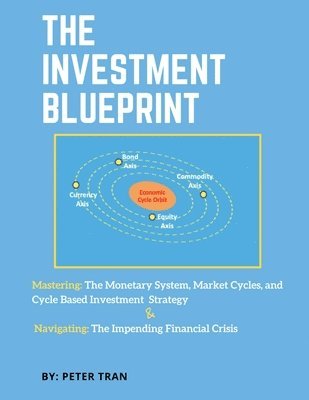 bokomslag The Investment Blueprint: Mastering: The Monetary System, Market Cycles, and Cycle Based Investment Strategy & Navigating: The Impending Financial Cri