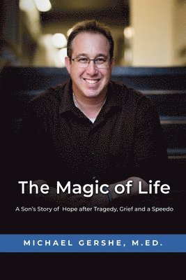 Michael Gershe - The Magic of Life: A Son's Story of Hope after Tragedy, Grief and a Speedo, Häftad