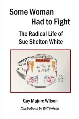 Some Woman Had to Fight: The Radical Life of Sue Shelton White 1