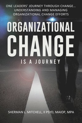 bokomslag Organizational Change is a Journey: One Leaders' Journey Through Change, its Impact on Understanding and Practical Steps to Leading Change Efforts...