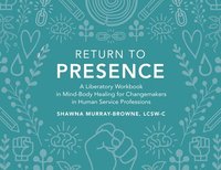 bokomslag Return to Presence: A Liberatory Workbook in Mind-Body Healing for Changemakers in Human Service Professions