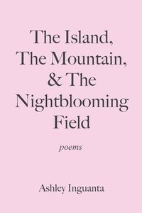 bokomslag The Island, The Mountain, & The Nightblooming Field
