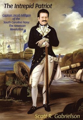 Scott Gabrielson - Intrepid Patriot - Captain Jacob Milligan of the South Carolina Navy, Inbunden