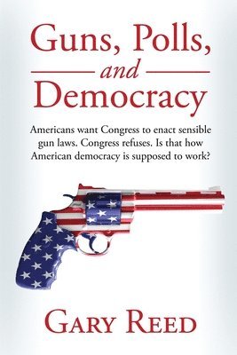 Gary Reed - Guns, Polls, and Democracy, Häftad