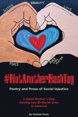 #NotAnotherHashtag: Poetry and Prose of Social Injustice A Black Mother's Pain Raising Two Bi-Racial Sons in America 1