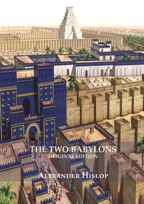 Alexander Hislop - Two Babylons (Revelation 17 explained), Häftad
