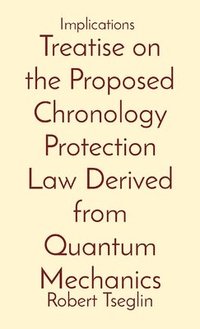 bokomslag Treatise on the Proposed Chronology Protection Law Derived from Quantum Mechanics