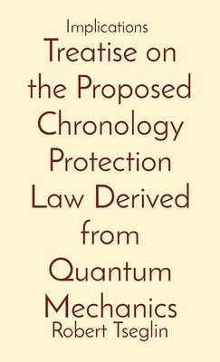 Robert Aaron Tseglin - Treatise on the Proposed Chronology Protection Law Derived from Quantum Mechanics, Häftad