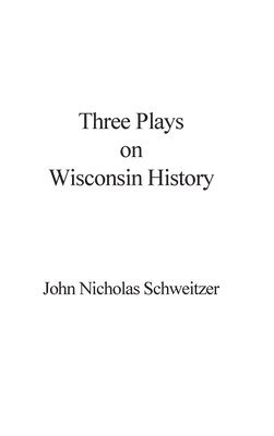 Three Plays on Wisconsin History 1