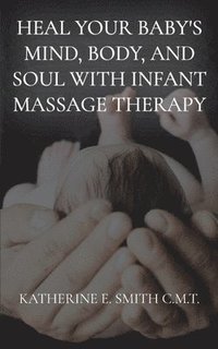 bokomslag Heal Your Baby's Mind, Body, and Soul With Infant Massage Therapy