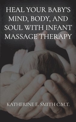 bokomslag Heal Your Baby's Mind, Body, and Soul With Infant Massage Therapy