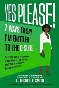 bokomslag Yes Please! 7 Ways to Say I'm Entitled to the C-Suite