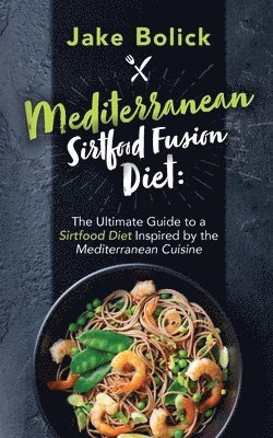 Mediterranean Sirtfood Fusion Diet The Ultimate Guide to a Sirtfood Diet Inspired by the Mediterranean Cuisine 1