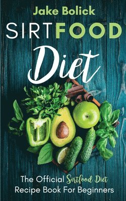 Jake Bolick - Sirtfood Diet The Official Sirtfood Diet Recipe Book For Beginners, Häftad