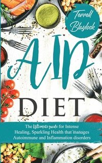 bokomslag AIP Diet The Ultimate Guide for Intense Healing and Sparkling Health That Manages Autoimmune and Inflammation Disorders