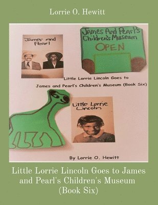 Little Lorrie Lincoln Goes to James and Pearl's Children's Museum (Book Six) 1