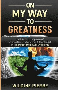 bokomslag On My Way to Greatness: Understand the Power of Affirmations, Unlock Your Full Potential and Manifest the Power Within You