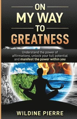 bokomslag On My Way to Greatness: Understand the Power of Affirmations, Unlock Your Full Potential and Manifest the Power Within You