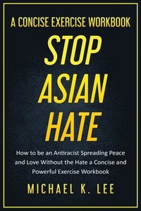 bokomslag Stop Asian Hate - A Concise Exercise Workbook by Michael K. Lee