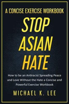 Stop Asian Hate - A Concise Exercise Workbook by Michael K. Lee 1