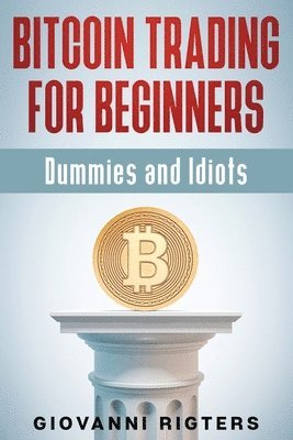 bokomslag Bitcoin Trading for Beginners, Dummies & Idiots