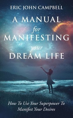 bokomslag A Manual For Manifesting Your Dream Life