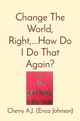 Erica Johnson - Change The World, Right, ...How Do I Do That Again?, Häftad