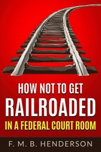 bokomslag How Not to Get Railroaded in a Federal Courtroom