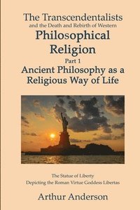 bokomslag The Transcendentalists and the Death and Rebirth of Western Philosophical Religion, Part 1 Ancient Philosophy as Religious Way of Life