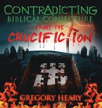 bokomslag Contradicting Biblical Conjecture about the Crucifiction