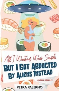bokomslag All I Wanted Was Sushi But I Got Abducted By Aliens Instead
