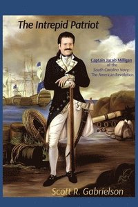 bokomslag The Intrepid Patriot - Captain Jacob Milligan of the South Carolina Navy