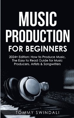 Tommy Swindali - Music Production For Beginners 2024+ Edition, Häftad