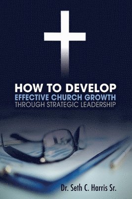 bokomslag How to Develop Effective Church Growth Through Strategic Leadership